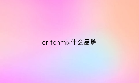 or tehmix什么品牌